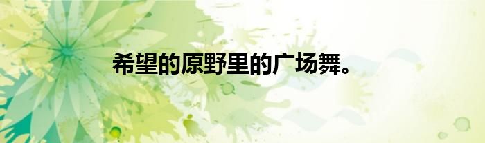 希望的原野里的广场舞。
