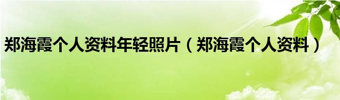 郑海霞个人资料年轻照片(郑海霞个人资料)
