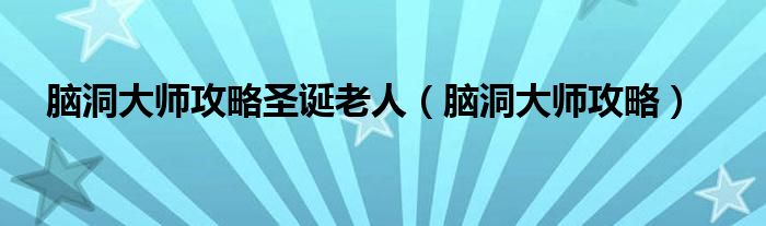 脑洞大师攻略圣诞老人(脑洞大师攻略)