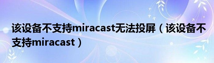 该设备不支持miracast无法投屏(该设备不支持miracast)