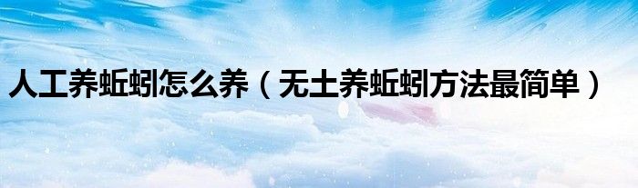 人工养蚯蚓怎么养(无土养蚯蚓方法最简单)