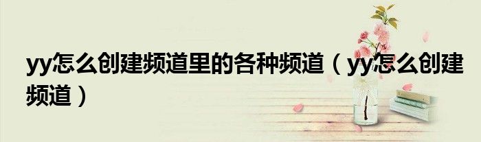 yy怎么创建频道里的各种频道(yy怎么创建频道)