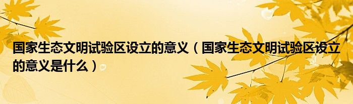 国家生态文明试验区设立的意义(国家生态文明试验区设立的意义是什么)