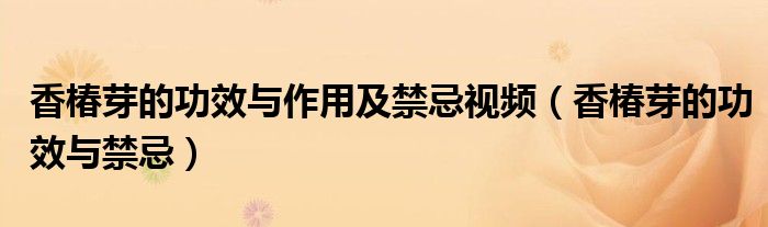 香椿芽的功效与作用及禁忌视频(香椿芽的功效与禁忌)