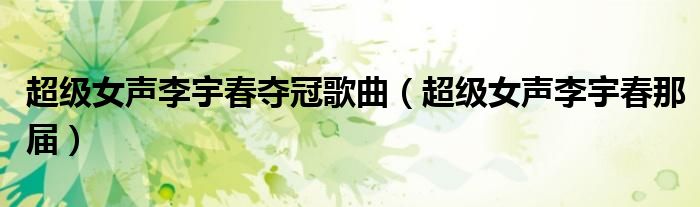 超级女声李宇春夺冠歌曲(超级女声李宇春那届)