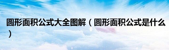 圆形面积公式大全图解(圆形面积公式是什么)