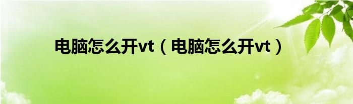 电脑怎么开vt(电脑怎么开vt)