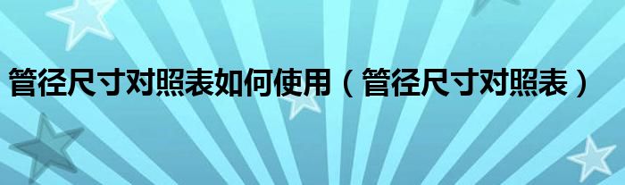 管径尺寸对照表如何使用(管径尺寸对照表)