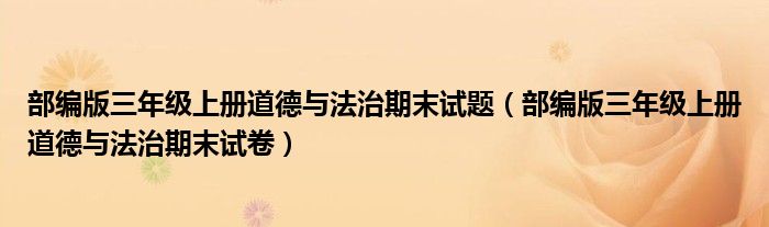 部编版三年级上册道德与法治期末试题(部编版三年级上册道德与法治期末试卷)