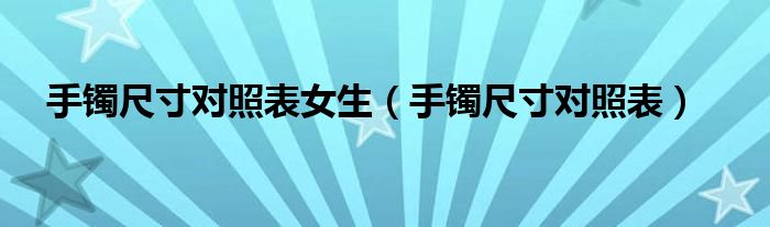 手镯尺寸对照表女生(手镯尺寸对照表)