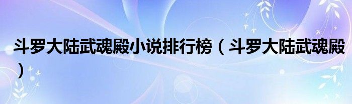 斗罗大陆武魂殿小说排行榜(斗罗大陆武魂殿)