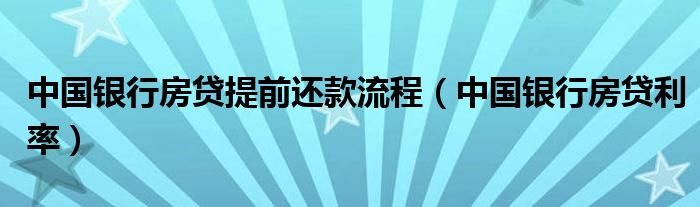 中国银行房贷提前还款流程(中国银行房贷利率)