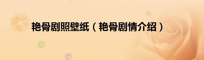 艳骨剧照壁纸(艳骨剧情介绍)