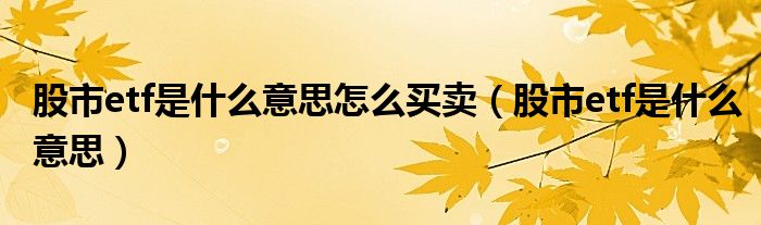 股市etf是什么意思怎么买卖(股市etf是什么意思)