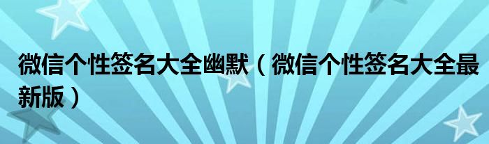 微信个性签名大全幽默(微信个性签名大全最新版)