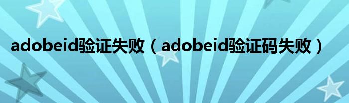 adobeid验证失败(adobeid验证码失败)