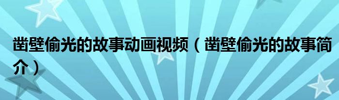 凿壁偷光的故事动画视频(凿壁偷光的故事简介)