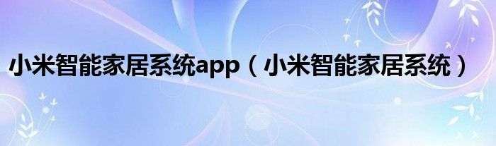 小米智能家居系统app(小米智能家居系统)