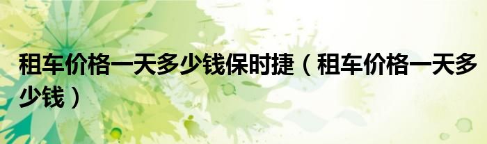租车价格一天多少钱保时捷(租车价格一天多少钱)