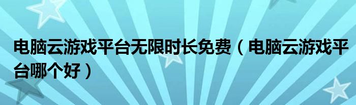 电脑云游戏平台无限时长免费(电脑云游戏平台哪个好)