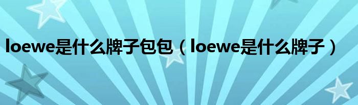 loewe是什么牌子包包(loewe是什么牌子)