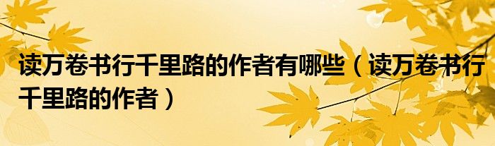 读万卷书行千里路的作者有哪些(读万卷书行千里路的作者)