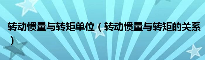 转动惯量与转矩单位(转动惯量与转矩的关系)