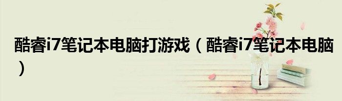 酷睿i7笔记本电脑打游戏(酷睿i7笔记本电脑)