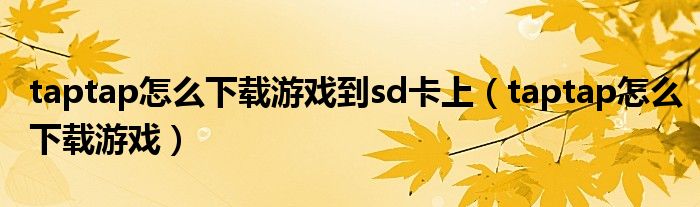 taptap怎么下载游戏到sd卡上(taptap怎么下载游戏)