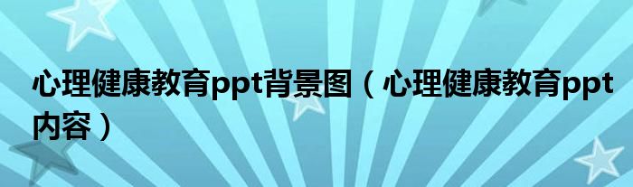 心理健康教育ppt背景图(心理健康教育ppt内容)