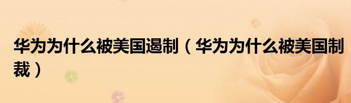 华为为什么被美国遏制(华为为什么被美国制裁)