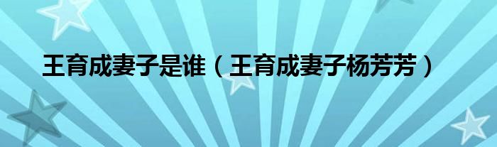 王育成妻子是谁(王育成妻子杨芳芳)