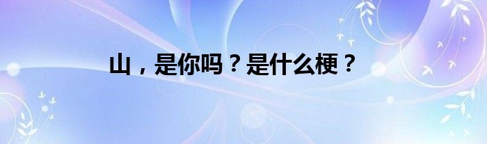 山,是你吗?是什么梗?
