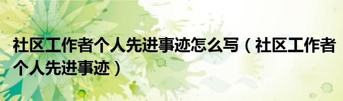 社区工作者个人先进事迹怎么写(社区工作者个人先进事迹)