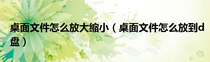 桌面文件怎么放大缩小(桌面文件怎么放到d盘)