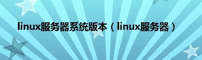 linux服务器系统版本(linux服务器)