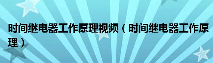 时间继电器工作原理视频(时间继电器工作原理)