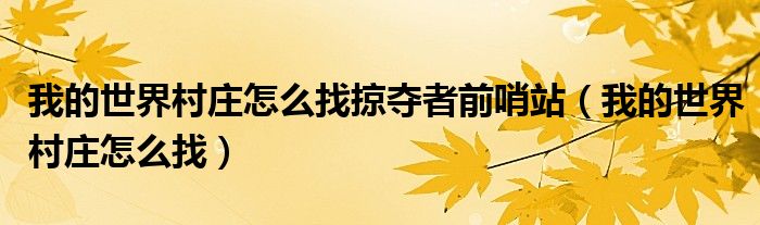 我的世界村庄怎么找掠夺者前哨站(我的世界村庄怎么找)