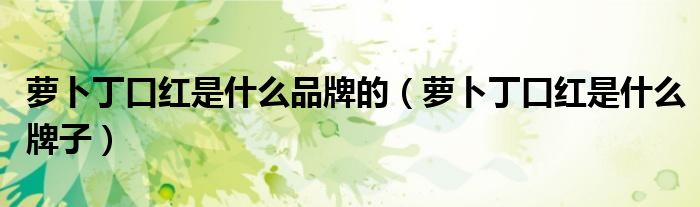 萝卜丁口红是什么品牌的(萝卜丁口红是什么牌子)