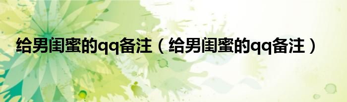 给男闺蜜的qq备注(给男闺蜜的qq备注)
