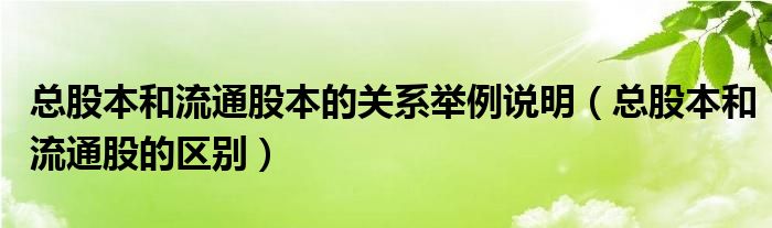 总股本和流通股本的关系举例说明(总股本和流通股的区别)