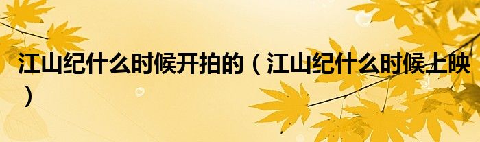 江山纪什么时候开拍的(江山纪什么时候上映)