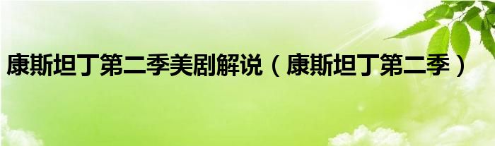 康斯坦丁第二季美剧解说(康斯坦丁第二季)