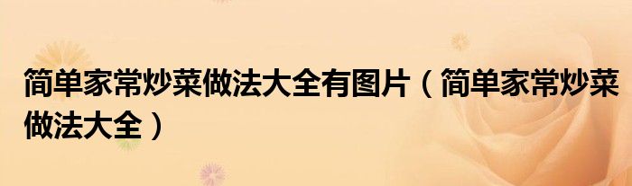 简单家常炒菜做法大全有图片(简单家常炒菜做法大全)
