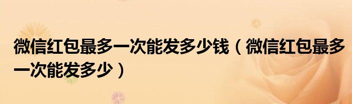 微信红包最多一次能发多少钱(微信红包最多一次能发多少)