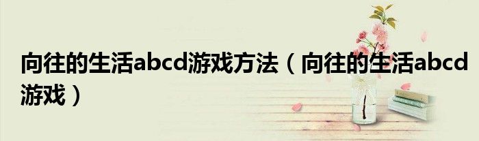 向往的生活abcd游戏方法(向往的生活abcd游戏)