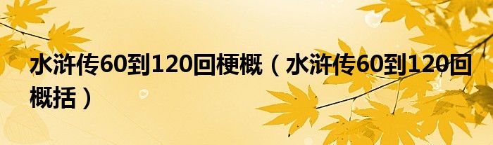 水浒传60到120回梗概(水浒传60到120回概括)
