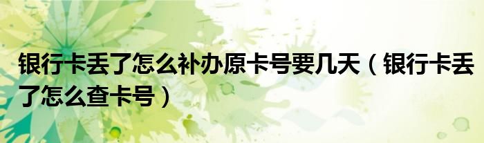 银行卡丢了怎么补办原卡号要几天(银行卡丢了怎么查卡号)