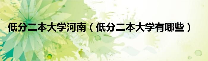 低分二本大学河南(低分二本大学有哪些)