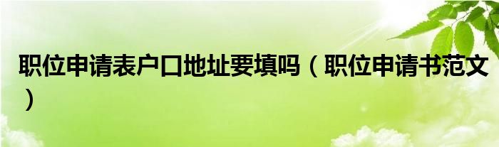 职位申请表户口地址要填吗(职位申请书范文)
